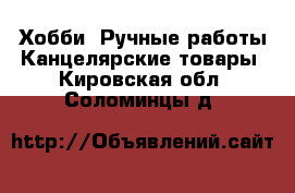 Хобби. Ручные работы Канцелярские товары. Кировская обл.,Соломинцы д.